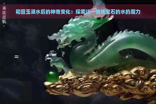 和田玉浸水后的神奇变化：探索这一传统宝石的水的魔力