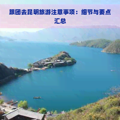 跟团去昆明旅游注意事项：细节与要点汇总