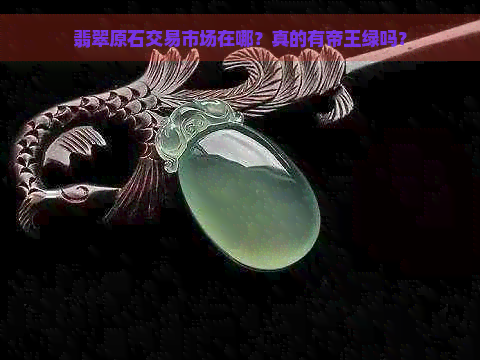 翡翠原石交易市场在哪？真的有帝王绿吗？