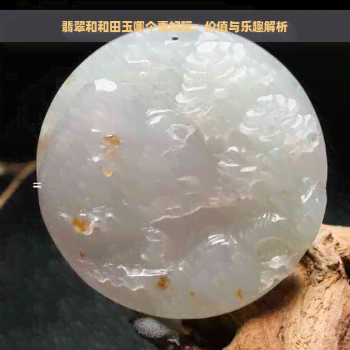 翡翠和和田玉哪个更好玩：价值与乐趣解析