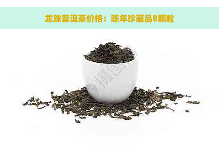 龙珠普洱茶价格：陈年珍藏品8颗粒