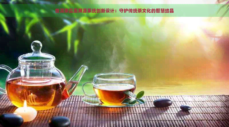 普洱茶品质溯源系统创新设计：守护传统茶文化的智慧结晶