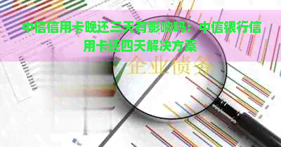 中信信用卡晚还三天有影响吗：中信银行信用卡还四天解决方案