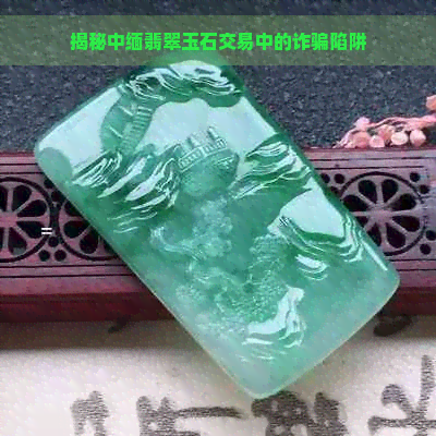 揭秘中缅翡翠玉石交易中的诈骗陷阱