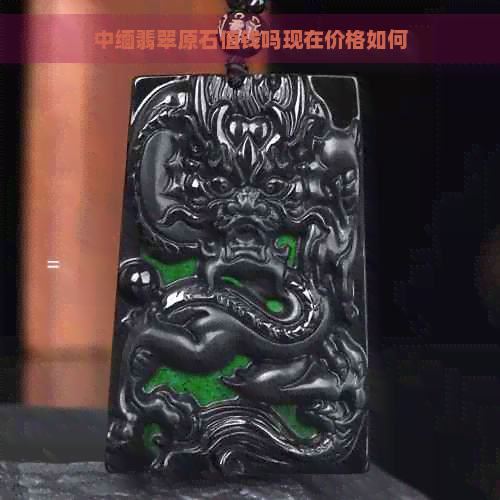 中缅翡翠原石值钱吗现在价格如何