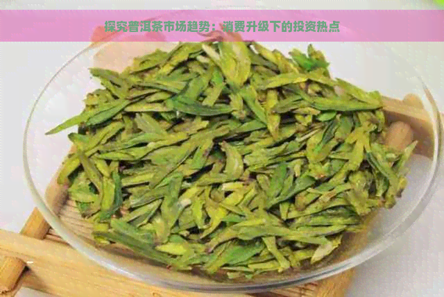 探究普洱茶市场趋势：消费升级下的投资热点