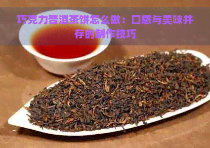 巧克力普洱茶饼怎么做：口感与美味并存的制作技巧