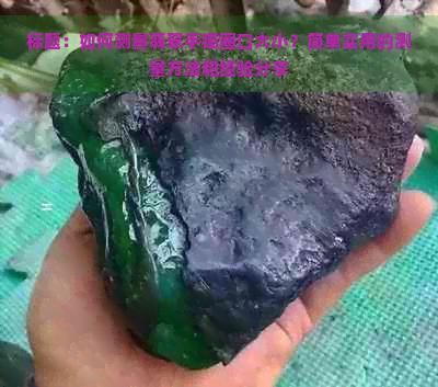 标题：如何测量翡翠手镯圈口大小？简单实用的测量方法和经验分享