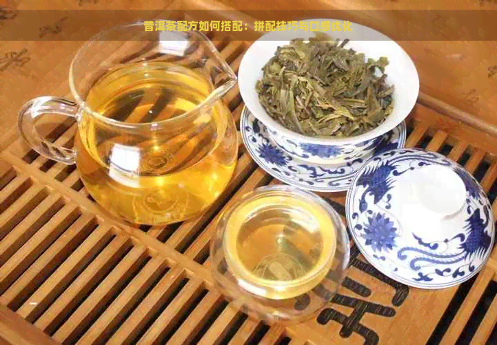 普洱茶配方如何搭配：拼配技巧与口感优化