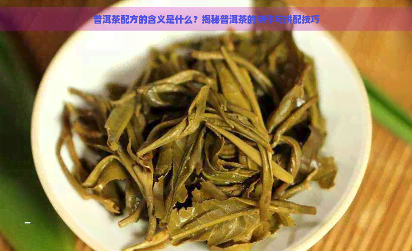 普洱茶配方的含义是什么？揭秘普洱茶的制作与拼配技巧