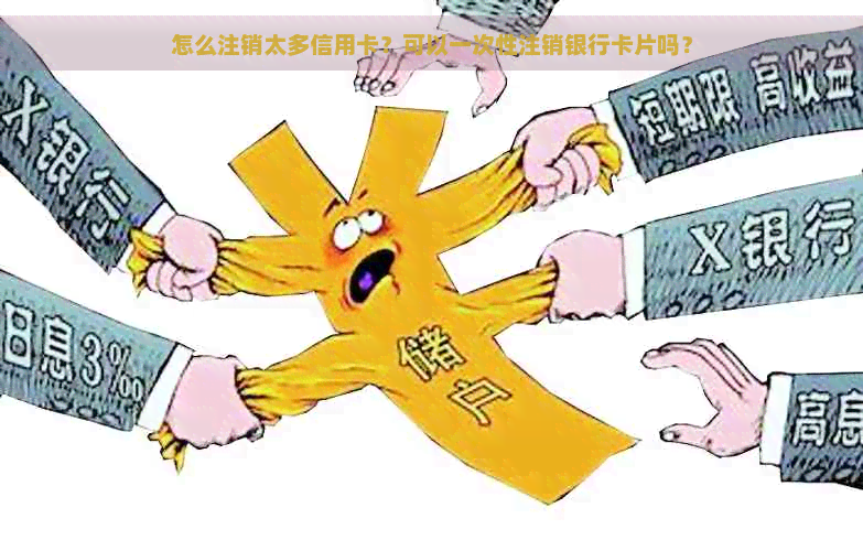 怎么注销太多信用卡？可以一次性注销银行卡片吗？