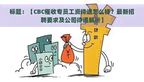 标题：【CBC专员工资待遇怎么样？最新招聘要求及公司待遇解析】