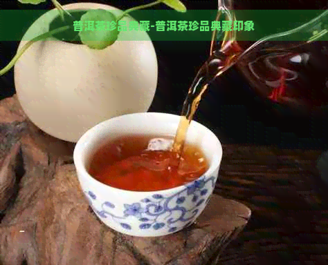 普洱茶珍品典藏-普洱茶珍品典藏印象