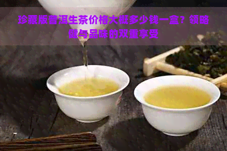 珍藏版普洱生茶价格大概多少钱一盒？领略健与品味的双重享受