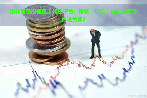 比较常见的信用卡代还平台：借呗、还呗、省呗，哪个更适合你？