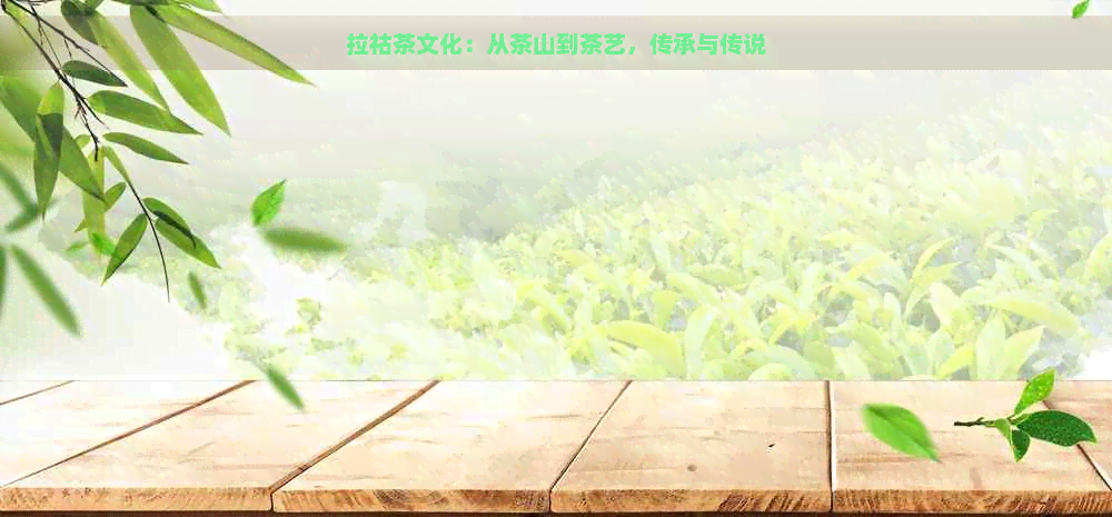 拉祜茶文化：从茶山到茶艺，传承与传说