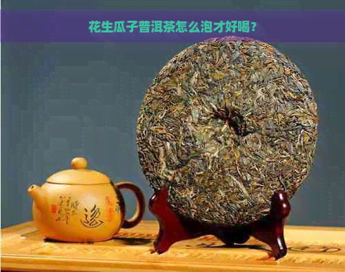 花生瓜子普洱茶怎么泡才好喝？