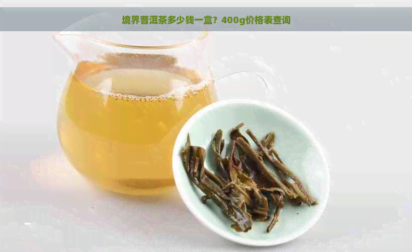 境界普洱茶多少钱一盒？400g价格表查询