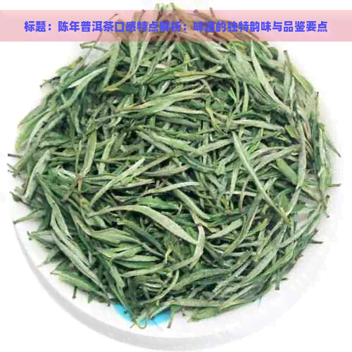 标题：陈年普洱茶口感特点解析：味道的独特韵味与品鉴要点