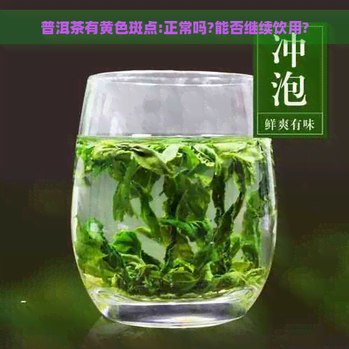 普洱茶有黄色斑点:正常吗?能否继续饮用?