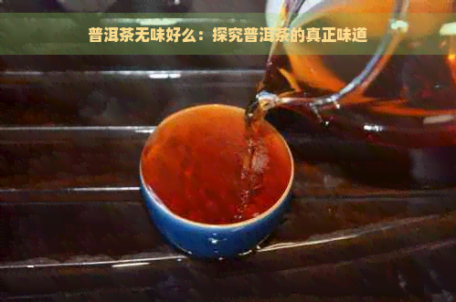 普洱茶无味好么：探究普洱茶的真正味道