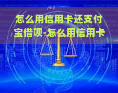 怎么用信用卡还支付宝借呗-怎么用信用卡还支付宝借呗的钱