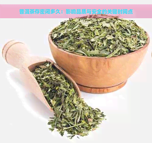 普洱茶存密闭多久：影响品质与安全的关键时间点