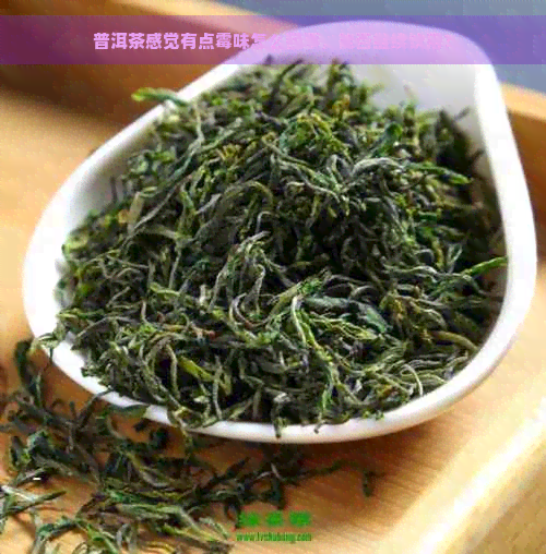 普洱茶感觉有点霉味怎么回事，能否继续饮用？