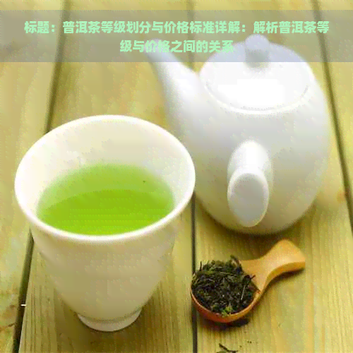 标题：普洱茶等级划分与价格标准详解：解析普洱茶等级与价格之间的关系