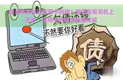 柜员机怎样还信用卡的钱？如何在柜员机上还款，信用卡取现手续费详解