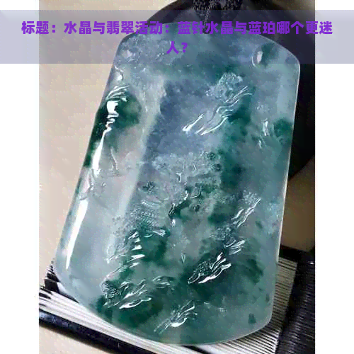 标题：水晶与翡翠活动：蓝针水晶与蓝珀哪个更迷人？