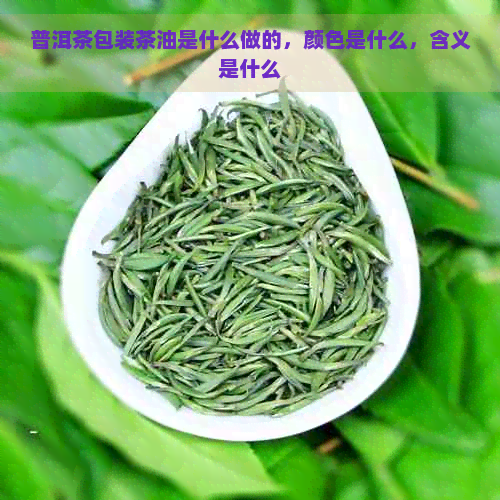 普洱茶包装茶油是什么做的，颜色是什么，含义是什么