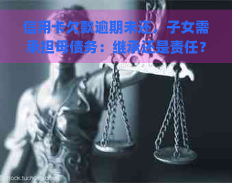 信用卡欠款逾期未还，子女需承担母债务：继承还是责任？