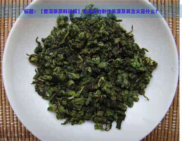 标题：【普洱茶原料详解】普洱茶的制作来源及其含义是什么？