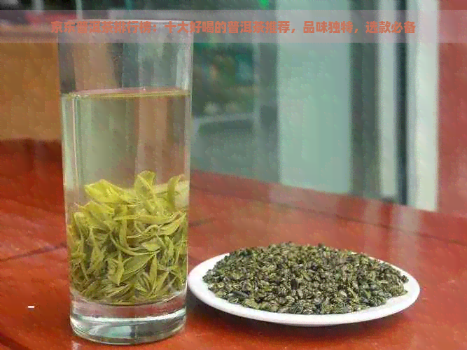 京东普洱茶排行榜：十大好喝的普洱茶推荐，品味独特，选款必备