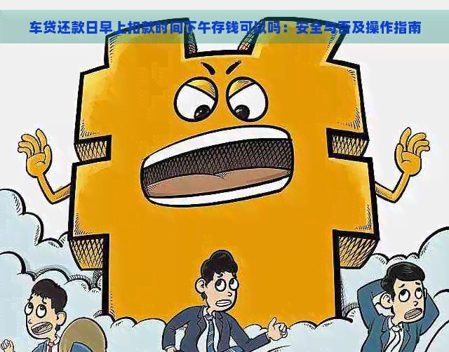 车贷还款日早上扣款时间下午存钱可以吗：安全与否及操作指南