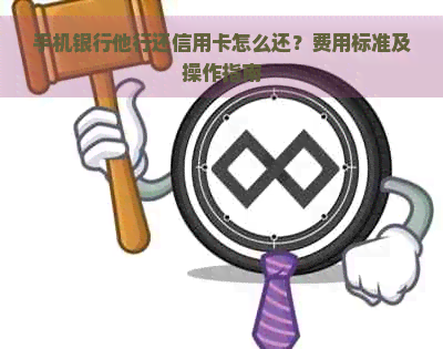 手机银行他行还信用卡怎么还？费用标准及操作指南