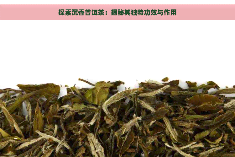 探索沉香普洱茶：揭秘其独特功效与作用