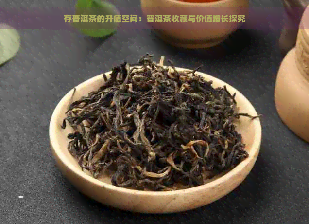 存普洱茶的升值空间：普洱茶收藏与价值增长探究