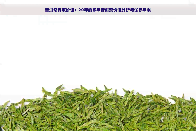 普洱茶存放价值：20年的陈年普洱茶价值分析与保存年限