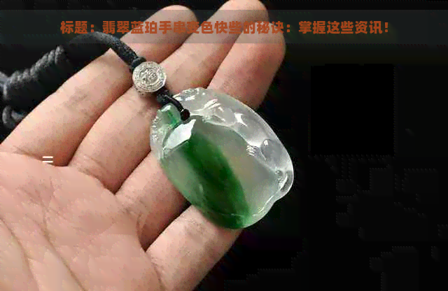 标题：翡翠蓝珀手串变色快些的秘诀：掌握这些资讯！