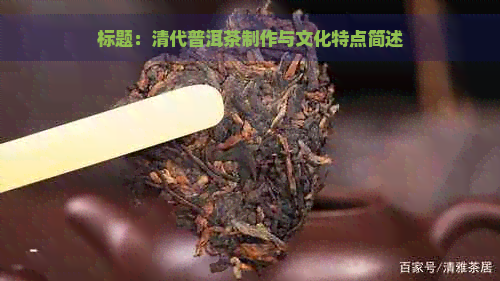 标题：清代普洱茶制作与文化特点简述