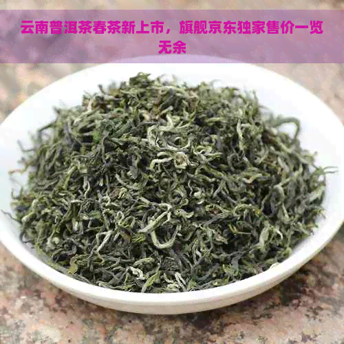 云南普洱茶春茶新上市，旗舰京东独家售价一览无余