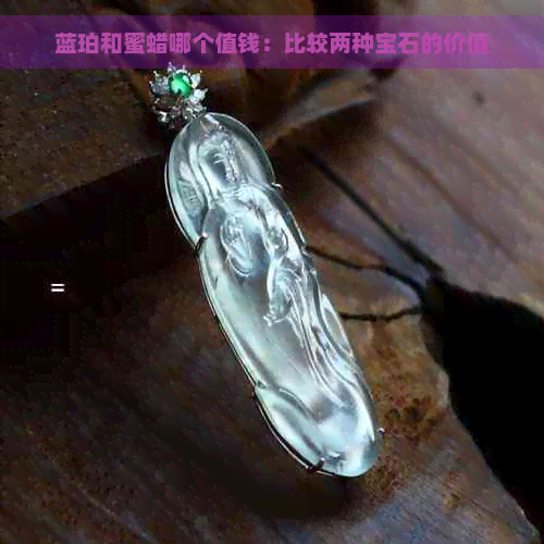 蓝珀和蜜蜡哪个值钱：比较两种宝石的价值