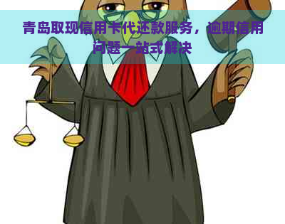 青岛取现信用卡代还款服务，逾期信用问题一站式解决