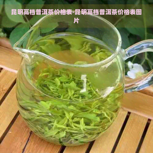 昆明高档普洱茶价格表-昆明高档普洱茶价格表图片