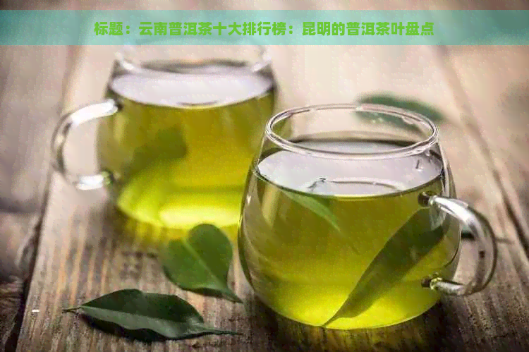 标题：云南普洱茶十大排行榜：昆明的普洱茶叶盘点