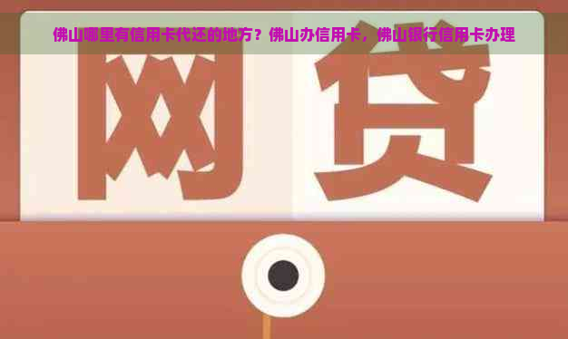 佛山哪里有信用卡代还的地方？佛山办信用卡，佛山银行信用卡办理