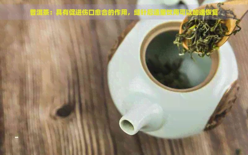 普洱茶：具有促进伤口愈合的作用，缝针后适量饮用可以加速恢复