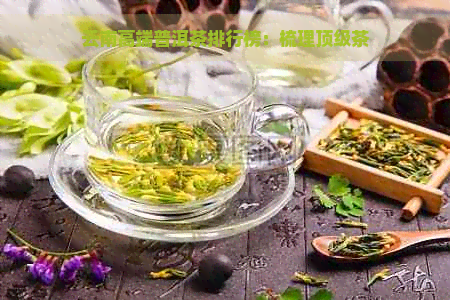 云南高端普洱茶排行榜：梳理顶级茶